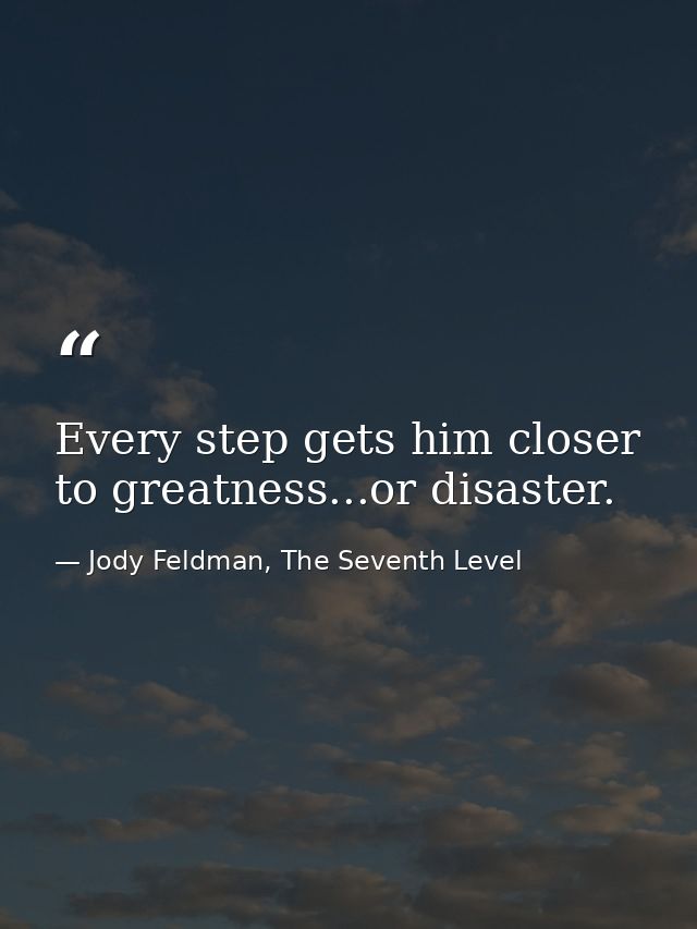 Every step gets him closer to greatness...or disaster. — Jody Feldman, The Seventh Level