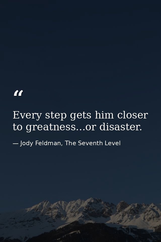 Every step gets him closer to greatness...or disaster. — Jody Feldman, The Seventh Level