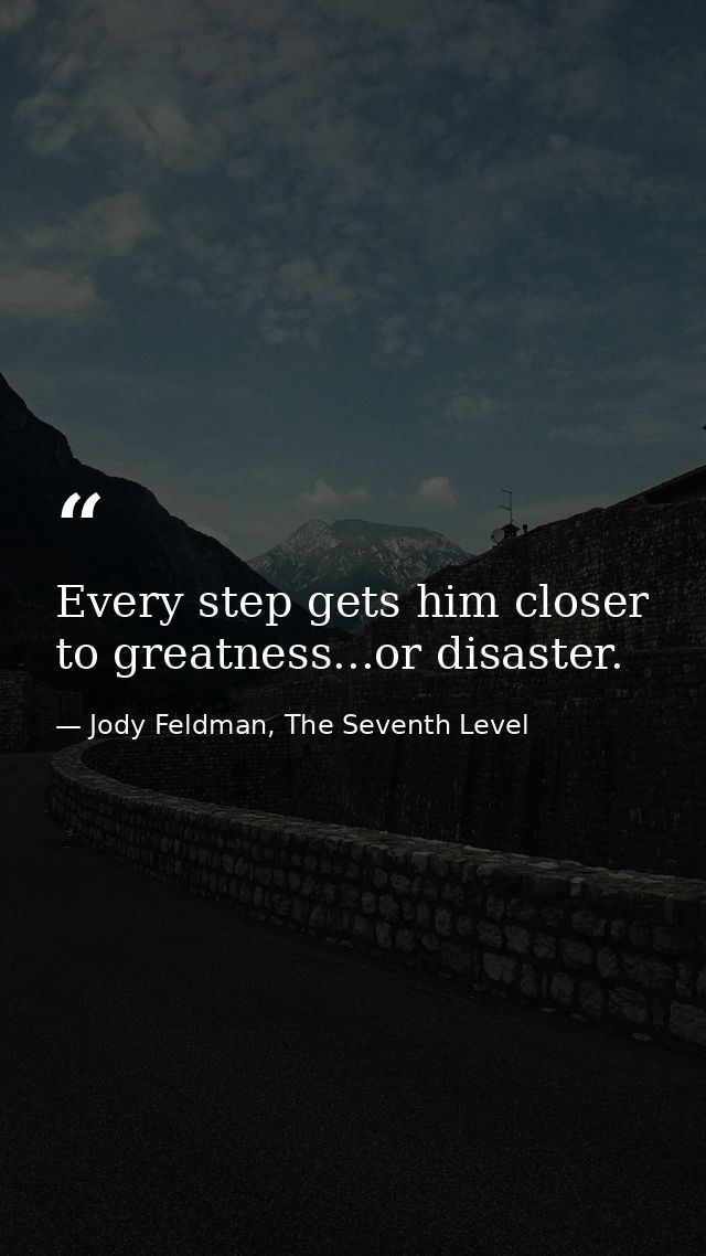 Every step gets him closer to greatness...or disaster. — Jody Feldman, The Seventh Level