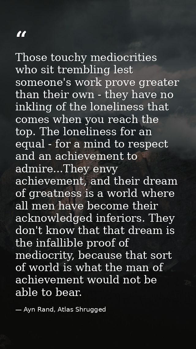 Those touchy mediocrities who sit trembling lest someone's work prove greater than their own - they have no inkling of t — Ayn Rand, Atlas Shrugged