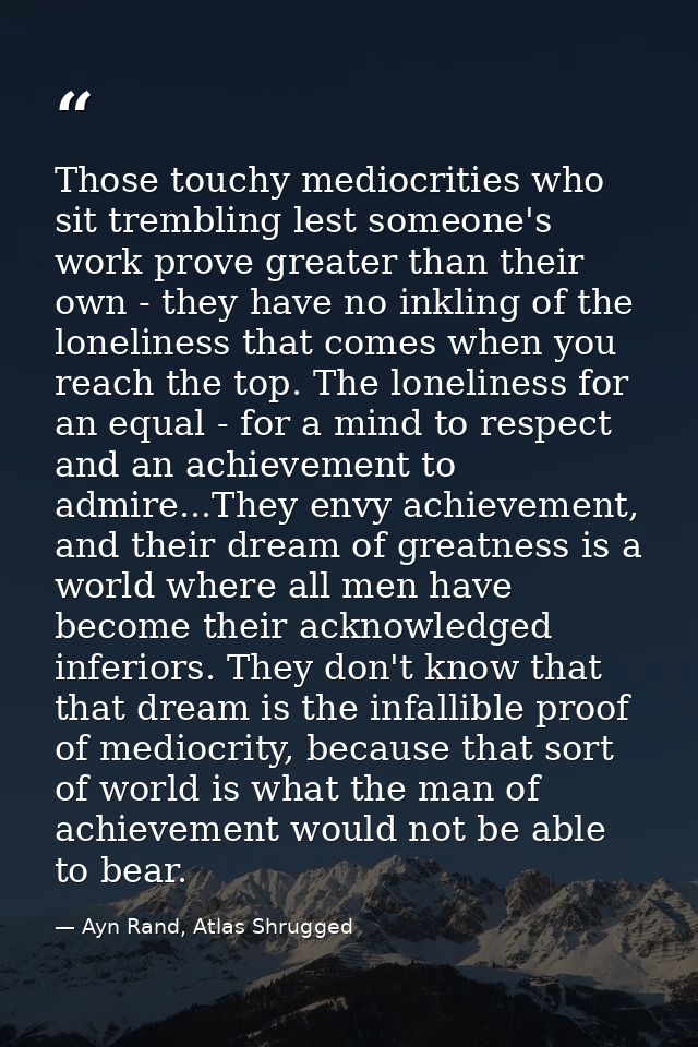 Those touchy mediocrities who sit trembling lest someone's work prove greater than their own - they have no inkling of t — Ayn Rand, Atlas Shrugged