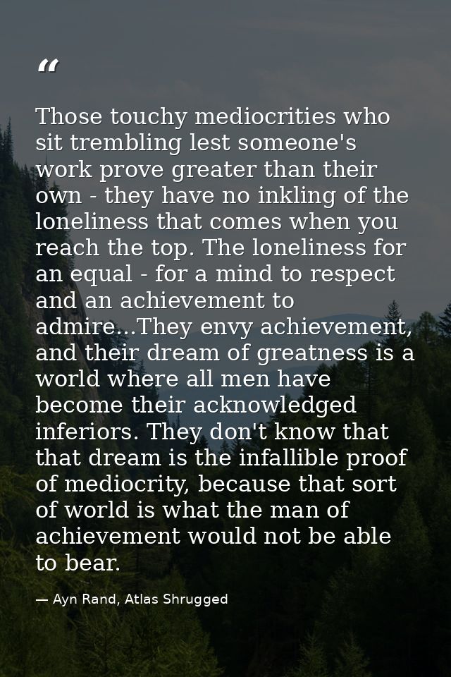 Those touchy mediocrities who sit trembling lest someone's work prove greater than their own - they have no inkling of t — Ayn Rand, Atlas Shrugged