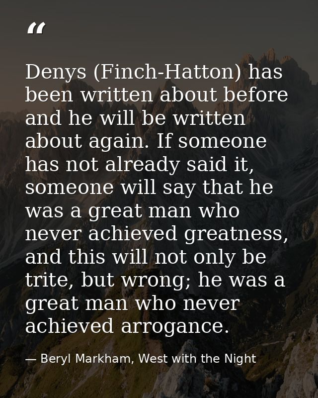 Denys (Finch-Hatton) has been written about before and he will be written about again. If someone has not already said i — Beryl Markham, West with the Night