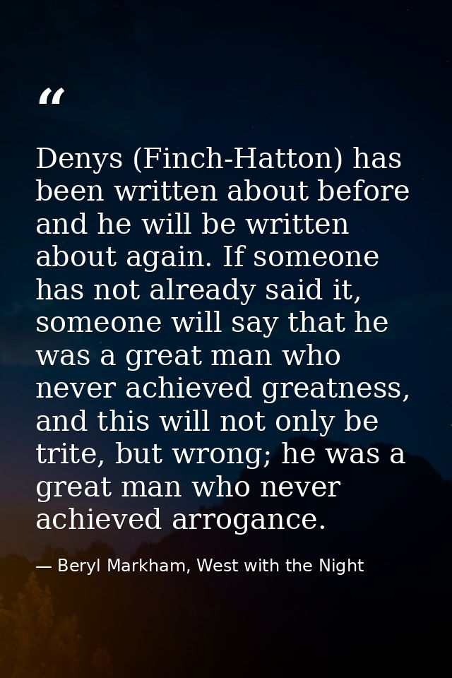 Denys (Finch-Hatton) has been written about before and he will be written about again. If someone has not already said i — Beryl Markham, West with the Night