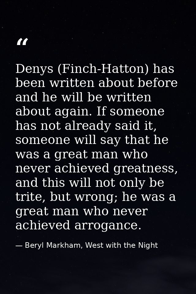 Denys (Finch-Hatton) has been written about before and he will be written about again. If someone has not already said i — Beryl Markham, West with the Night