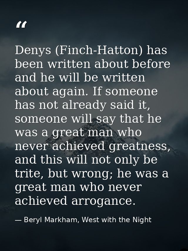 Denys (Finch-Hatton) has been written about before and he will be written about again. If someone has not already said i — Beryl Markham, West with the Night