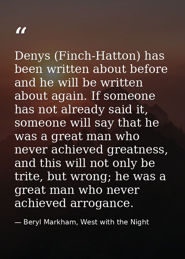 Denys (Finch-Hatton) has been written about before and he will be written about again. If someone has not already said i — Beryl Markham, West with the Night