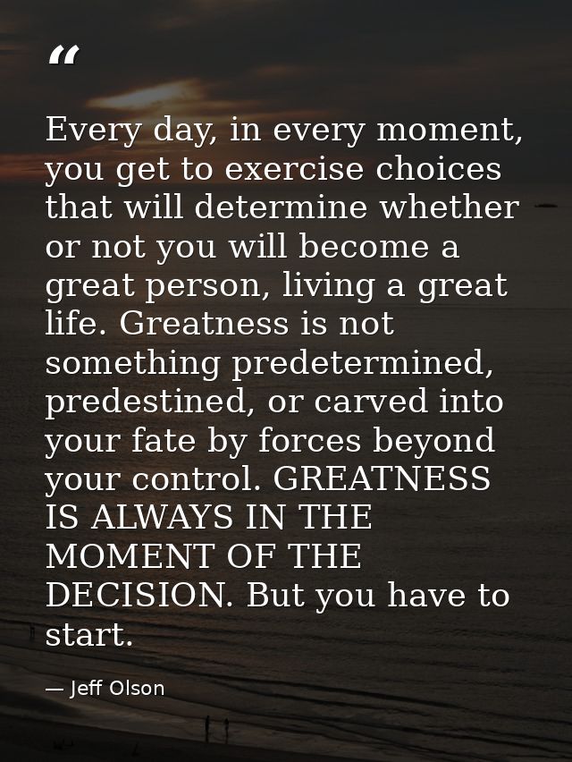 Every day, in every moment, you get to exercise choices that will determine whether or not you will become a great perso — Jeff Olson