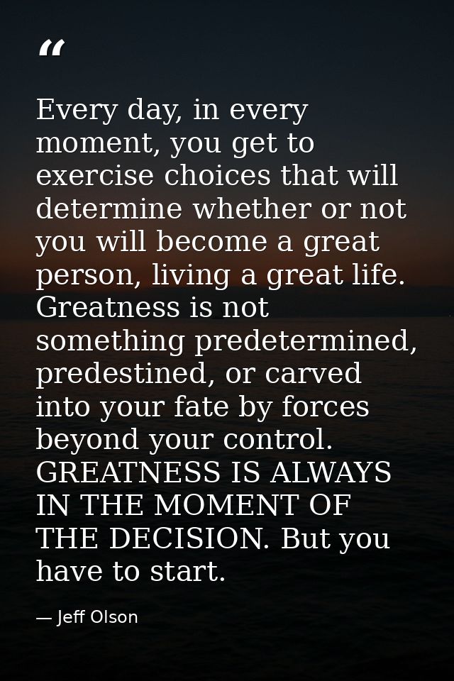 Every day, in every moment, you get to exercise choices that will determine whether or not you will become a great perso — Jeff Olson