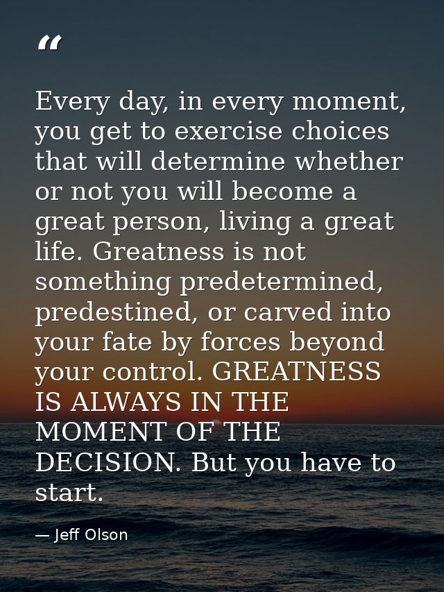 Every day, in every moment, you get to exercise choices that will determine whether or not you will become a great perso — Jeff Olson
