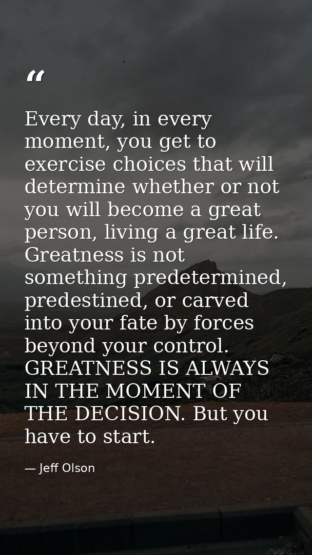 Every day, in every moment, you get to exercise choices that will determine whether or not you will become a great perso — Jeff Olson