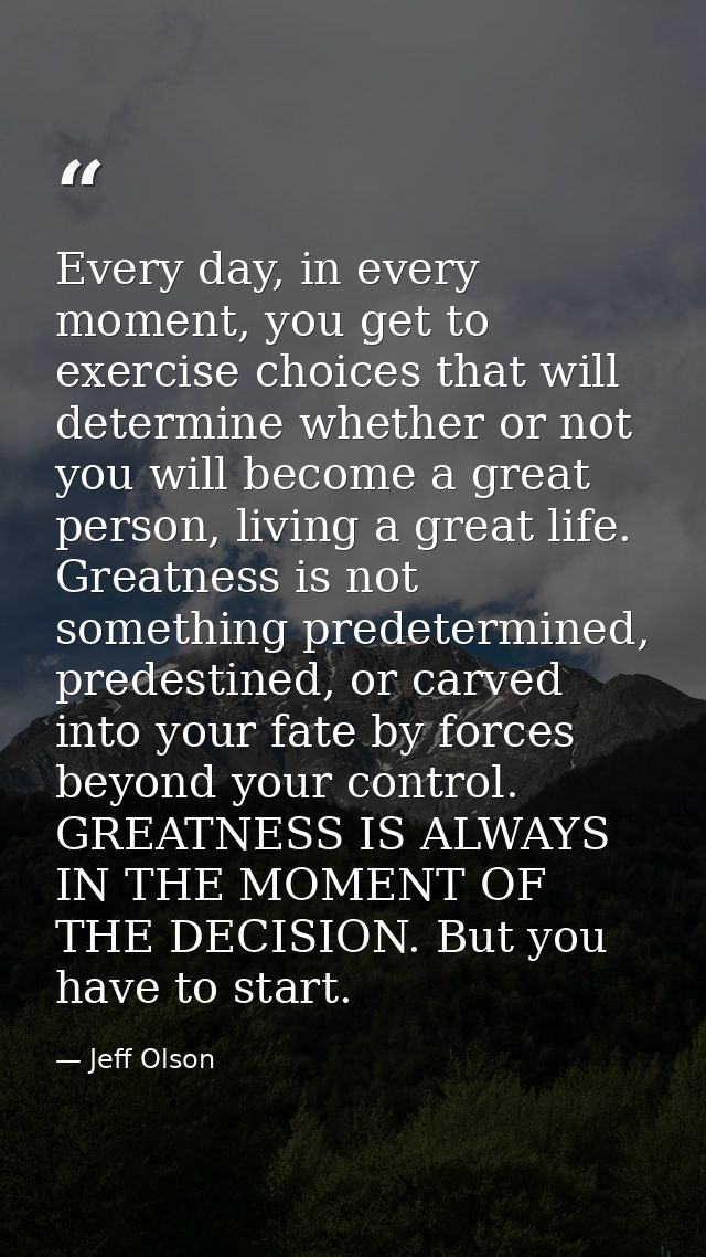 Every day, in every moment, you get to exercise choices that will determine whether or not you will become a great perso — Jeff Olson