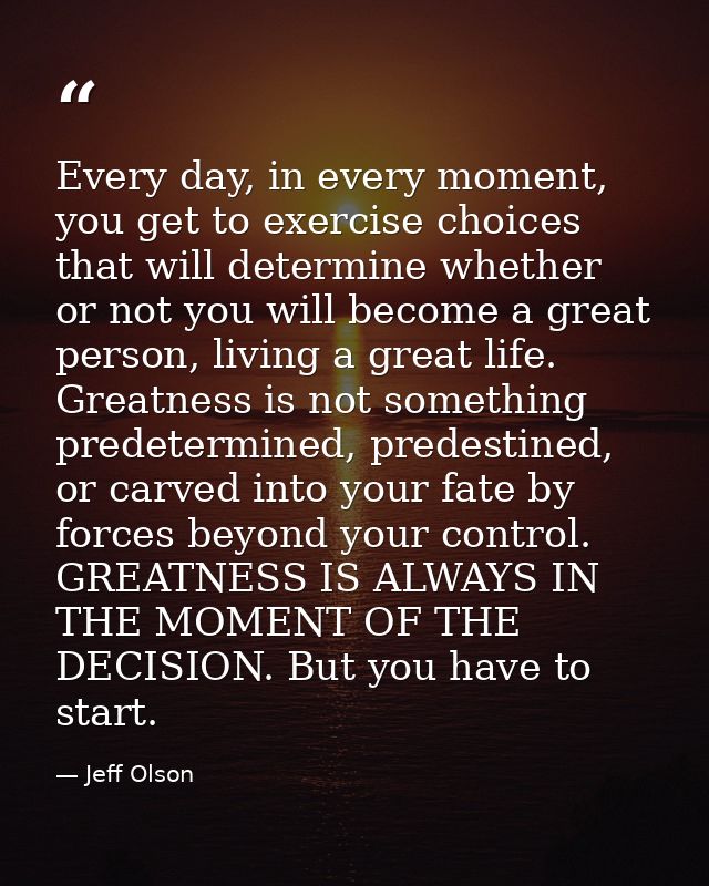 Every day, in every moment, you get to exercise choices that will determine whether or not you will become a great perso — Jeff Olson