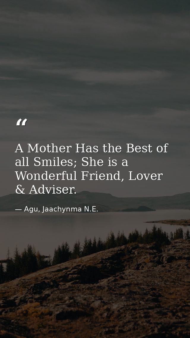 A Mother Has the Best of all Smiles; She is a Wonderful Friend, Lover & Adviser. — Agu, Jaachynma N.E.