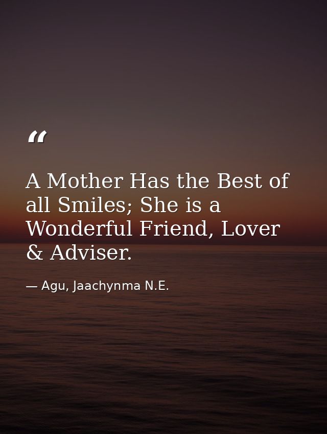 A Mother Has the Best of all Smiles; She is a Wonderful Friend, Lover & Adviser. — Agu, Jaachynma N.E.