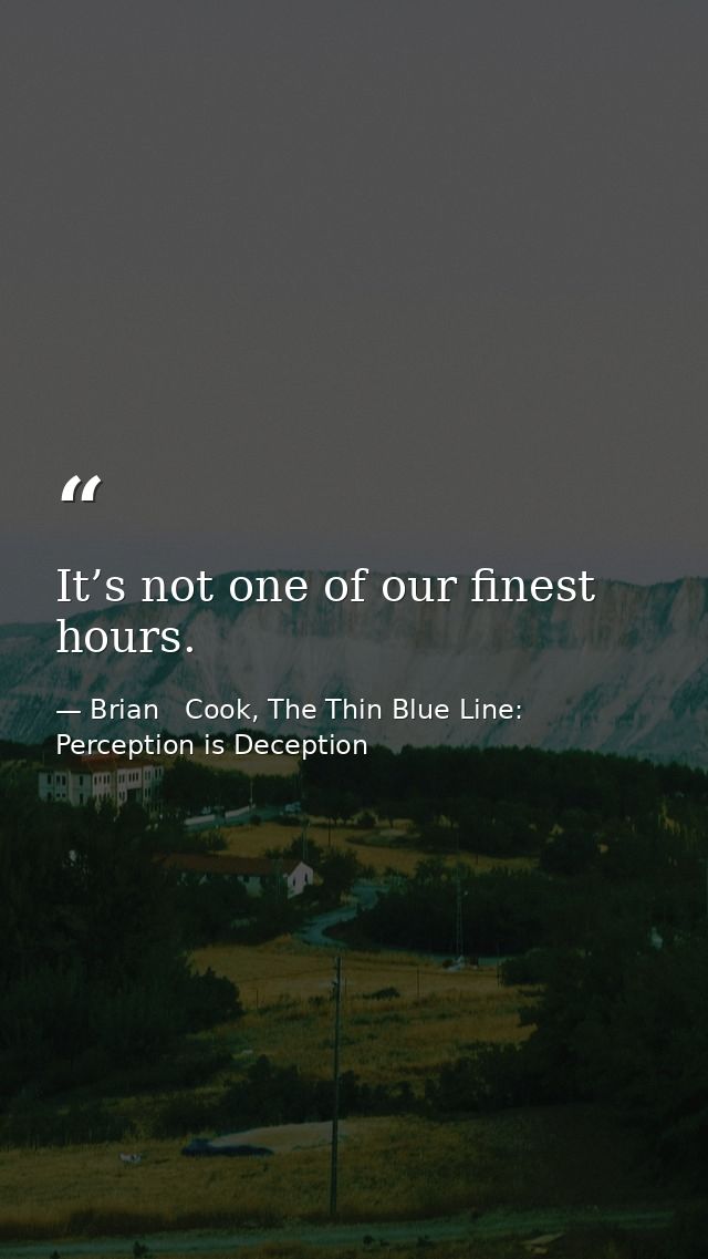 It’s not one of our finest hours. — Brian   Cook, The Thin Blue Line: Perception is Deception