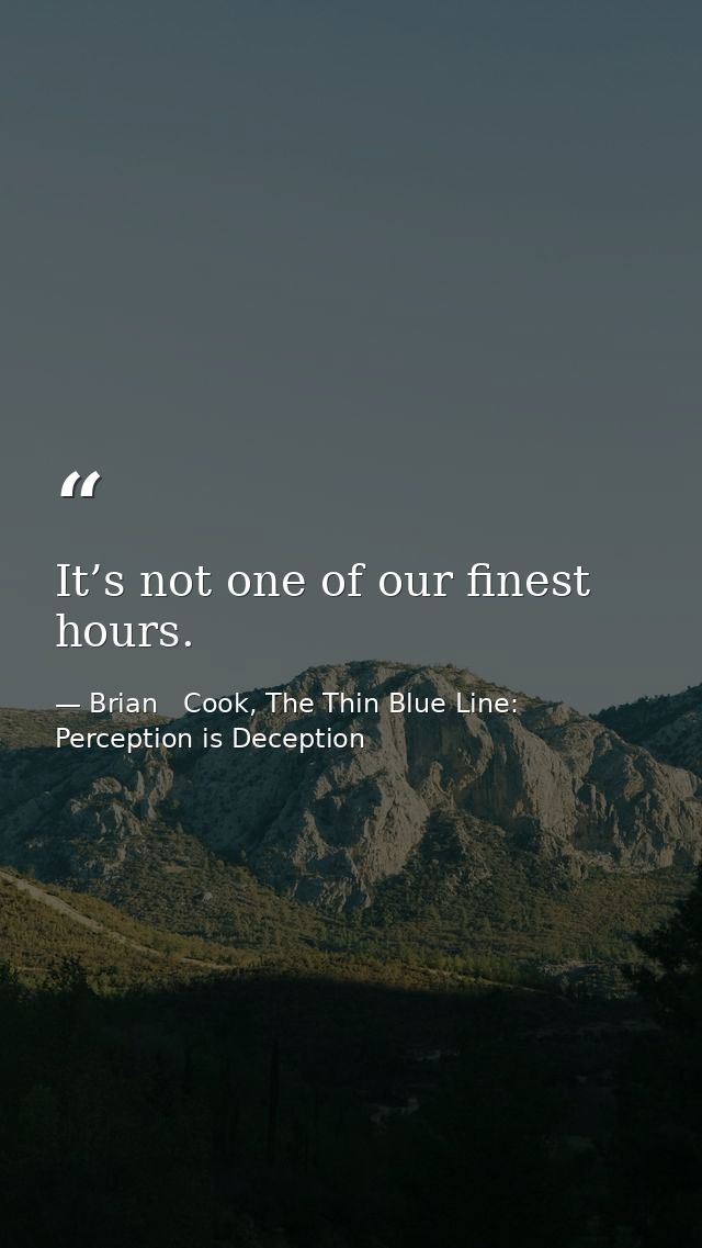 It’s not one of our finest hours. — Brian   Cook, The Thin Blue Line: Perception is Deception