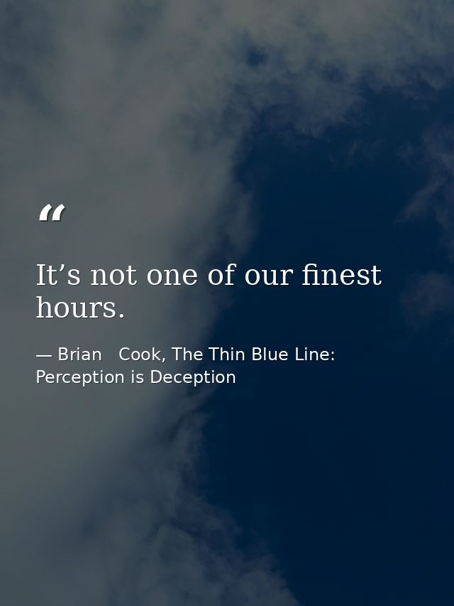 It’s not one of our finest hours. — Brian   Cook, The Thin Blue Line: Perception is Deception