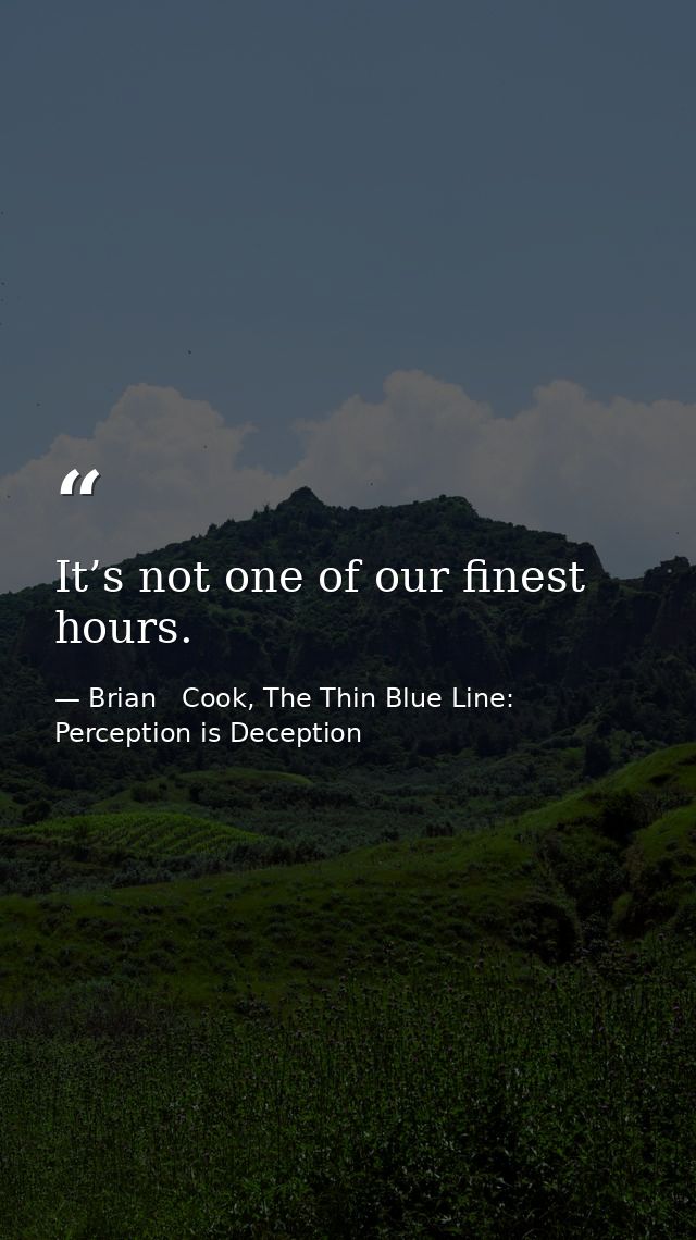 It’s not one of our finest hours. — Brian   Cook, The Thin Blue Line: Perception is Deception