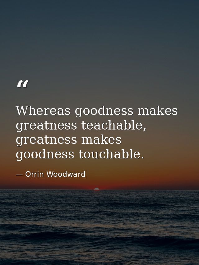 Whereas goodness makes greatness teachable, greatness makes goodness touchable. — Orrin Woodward