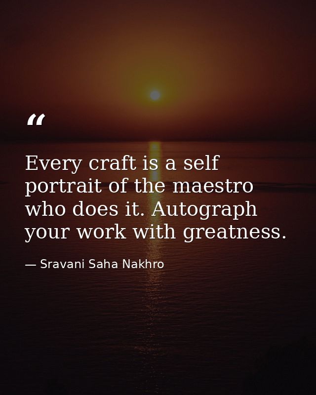Every craft is a self portrait of the maestro who does it. Autograph your work with greatness. — Sravani Saha Nakhro
