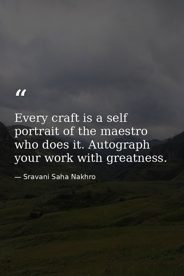 Every craft is a self portrait of the maestro who does it. Autograph your work with greatness. — Sravani Saha Nakhro