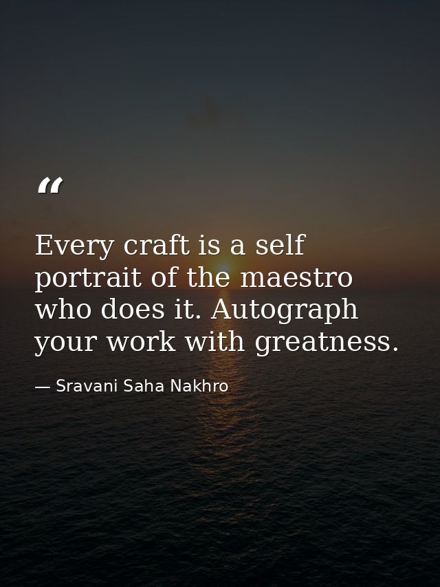 Every craft is a self portrait of the maestro who does it. Autograph your work with greatness. — Sravani Saha Nakhro