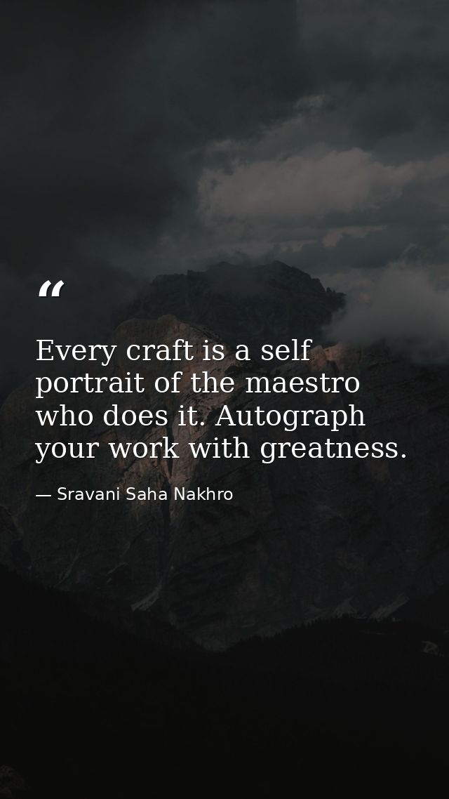 Every craft is a self portrait of the maestro who does it. Autograph your work with greatness. — Sravani Saha Nakhro
