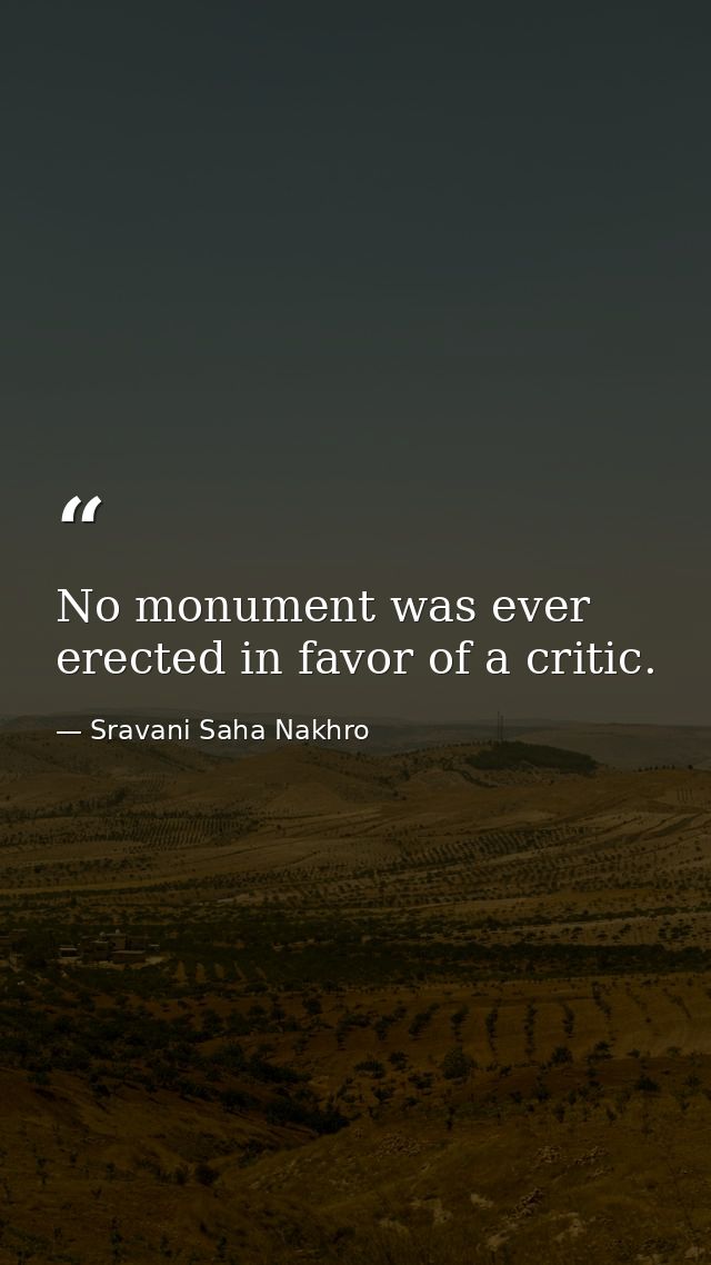No monument was ever erected in favor of a critic. — Sravani Saha Nakhro