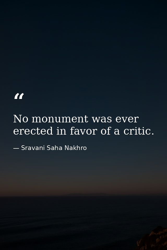 No monument was ever erected in favor of a critic. — Sravani Saha Nakhro