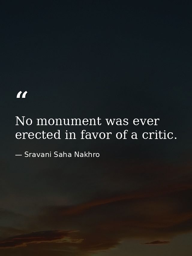 No monument was ever erected in favor of a critic. — Sravani Saha Nakhro