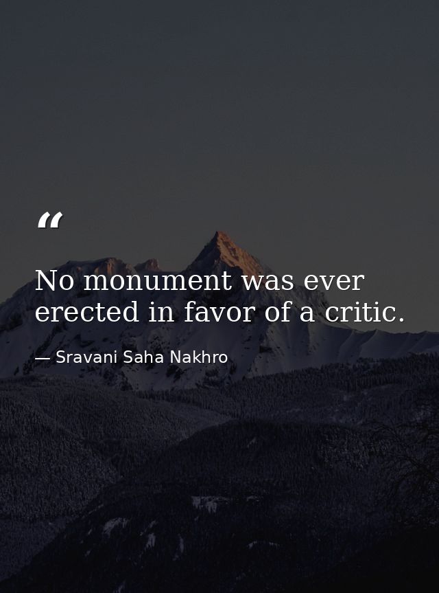 No monument was ever erected in favor of a critic. — Sravani Saha Nakhro