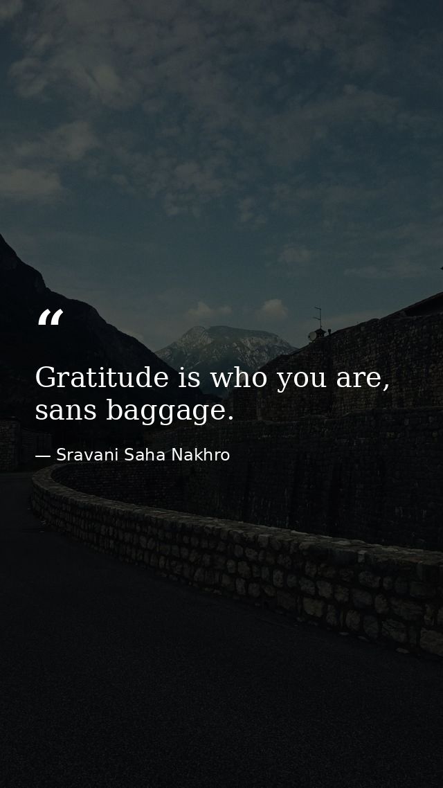 Gratitude is who you are, sans baggage. — Sravani Saha Nakhro