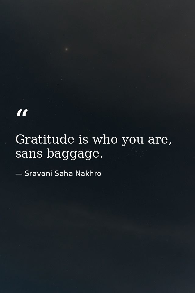 Gratitude is who you are, sans baggage. — Sravani Saha Nakhro