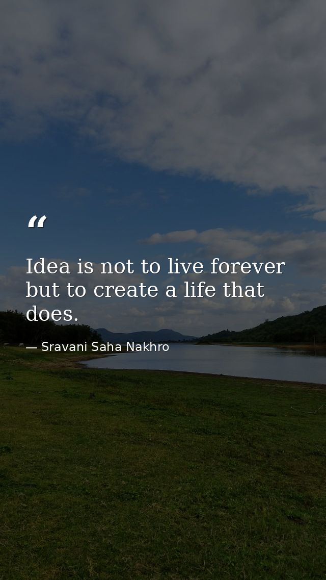 Idea is not to live forever but to create a life that does. — Sravani Saha Nakhro