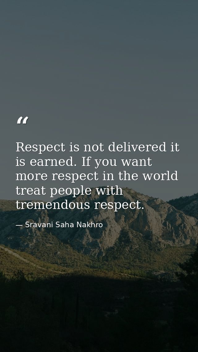 Respect is not delivered it is earned. If you want more respect in the world treat people with tremendous respect. — Sravani Saha Nakhro