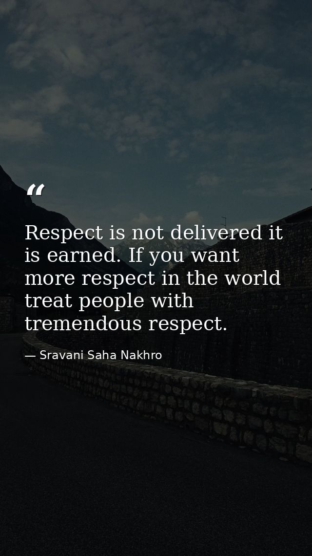 Respect is not delivered it is earned. If you want more respect in the world treat people with tremendous respect. — Sravani Saha Nakhro