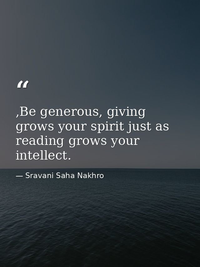 ,Be generous, giving grows your spirit just as reading grows your intellect. — Sravani Saha Nakhro