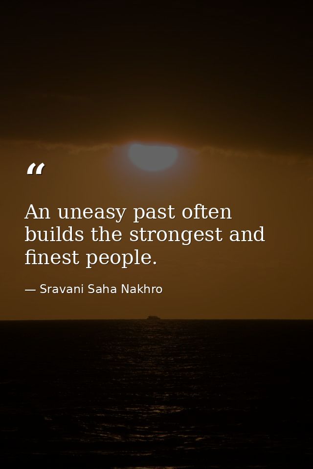 An uneasy past often builds the strongest and finest people. — Sravani Saha Nakhro