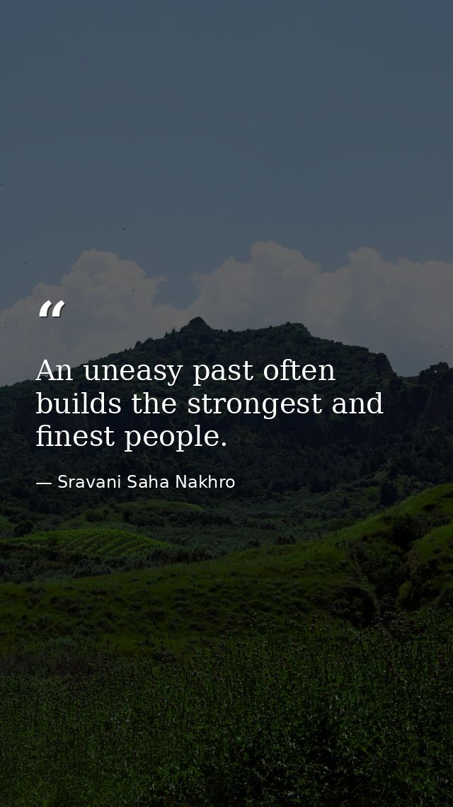 An uneasy past often builds the strongest and finest people. — Sravani Saha Nakhro