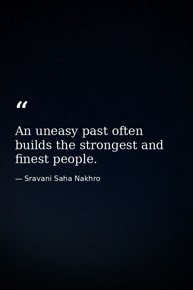 An uneasy past often builds the strongest and finest people. — Sravani Saha Nakhro