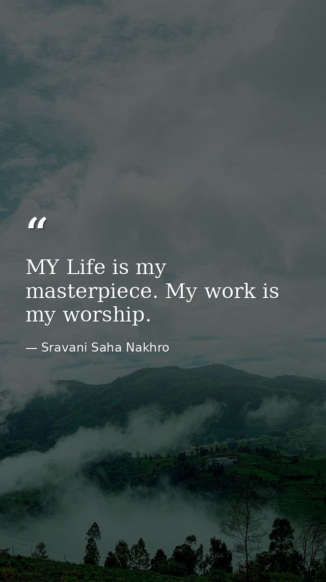 MY Life is my masterpiece. My work is my worship. — Sravani Saha Nakhro