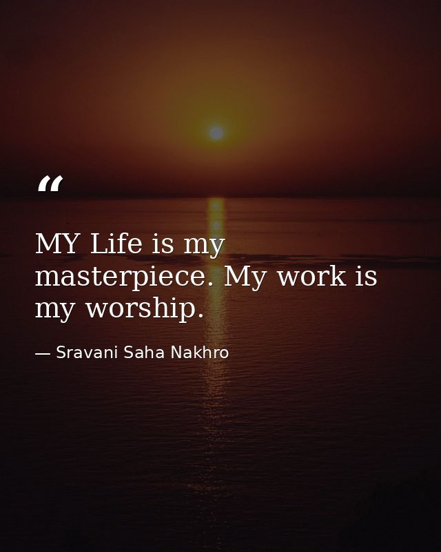 MY Life is my masterpiece. My work is my worship. — Sravani Saha Nakhro