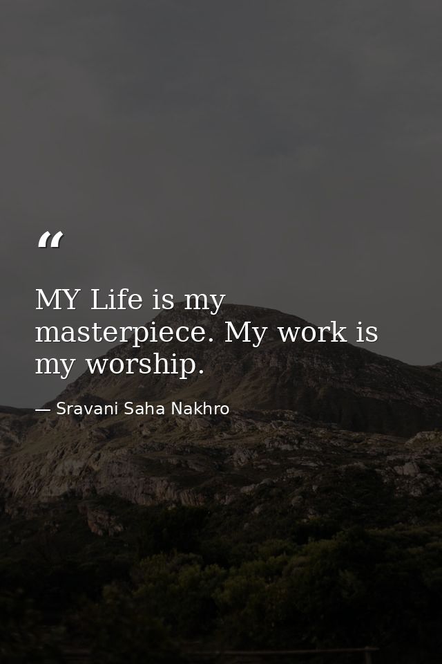 MY Life is my masterpiece. My work is my worship. — Sravani Saha Nakhro