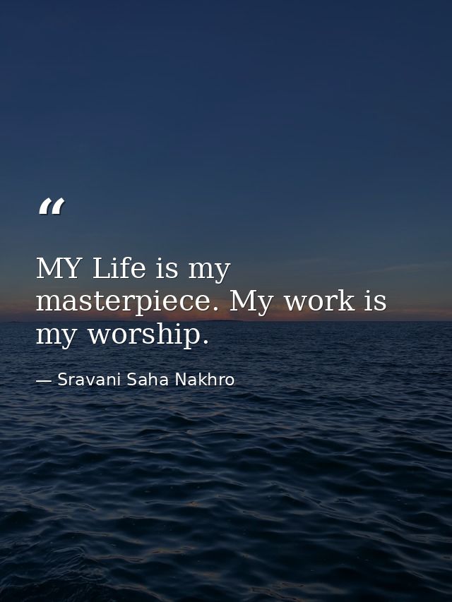 MY Life is my masterpiece. My work is my worship. — Sravani Saha Nakhro
