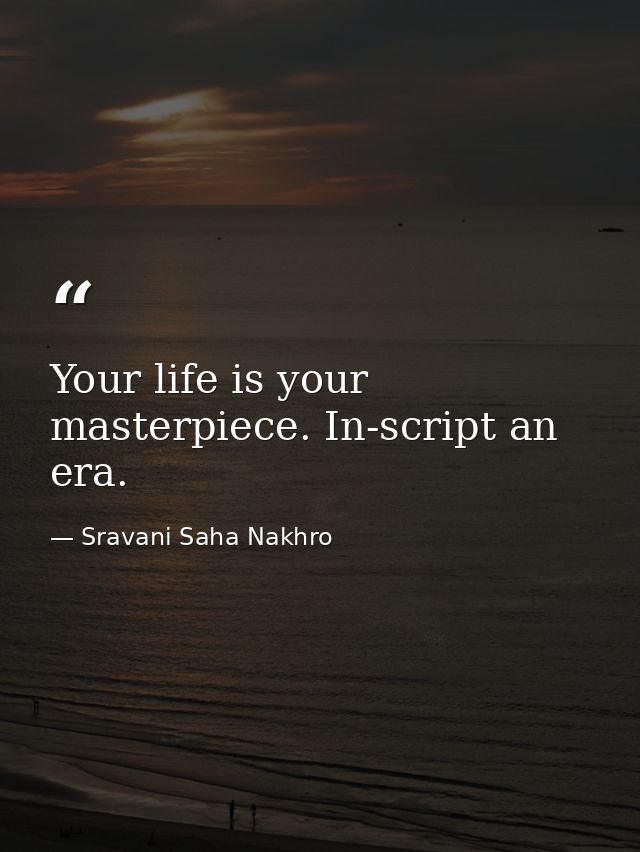 Your life is your masterpiece. In-script an era. — Sravani Saha Nakhro