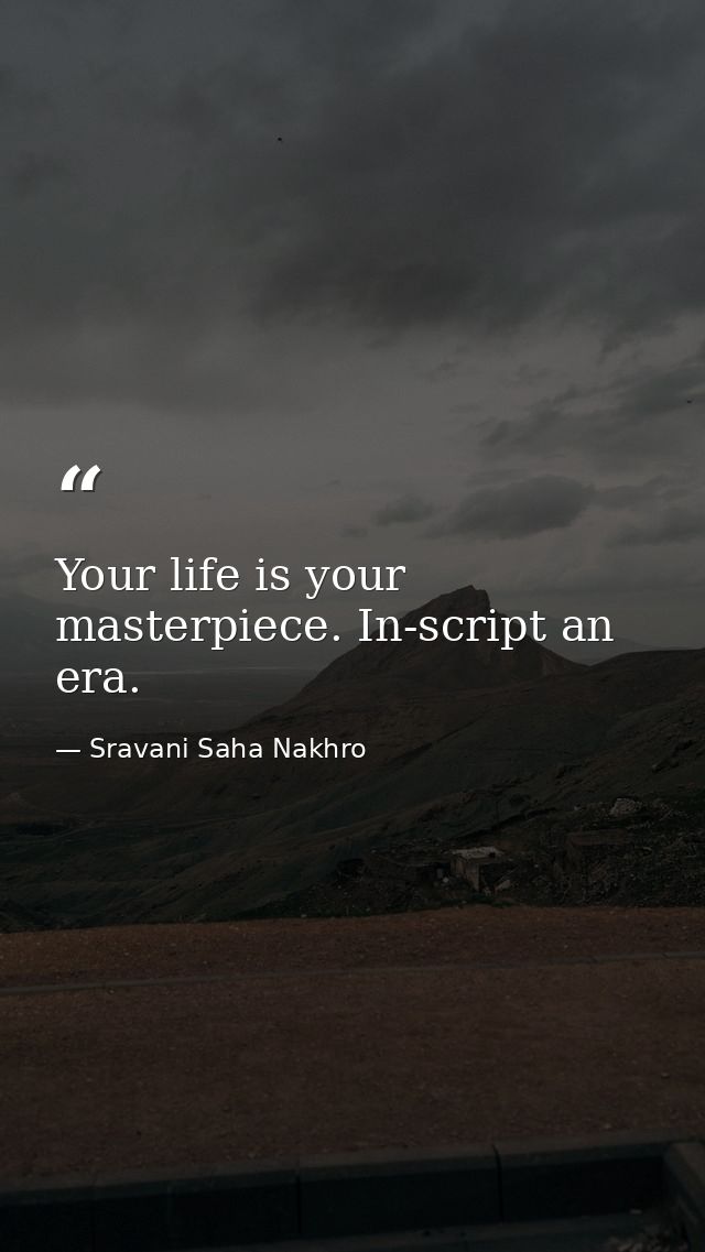 Your life is your masterpiece. In-script an era. — Sravani Saha Nakhro
