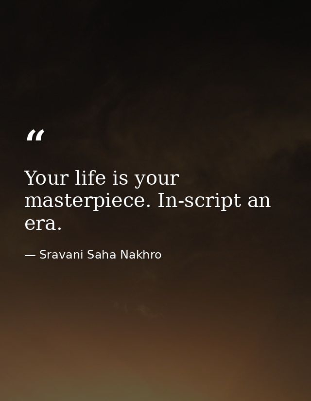 Your life is your masterpiece. In-script an era. — Sravani Saha Nakhro
