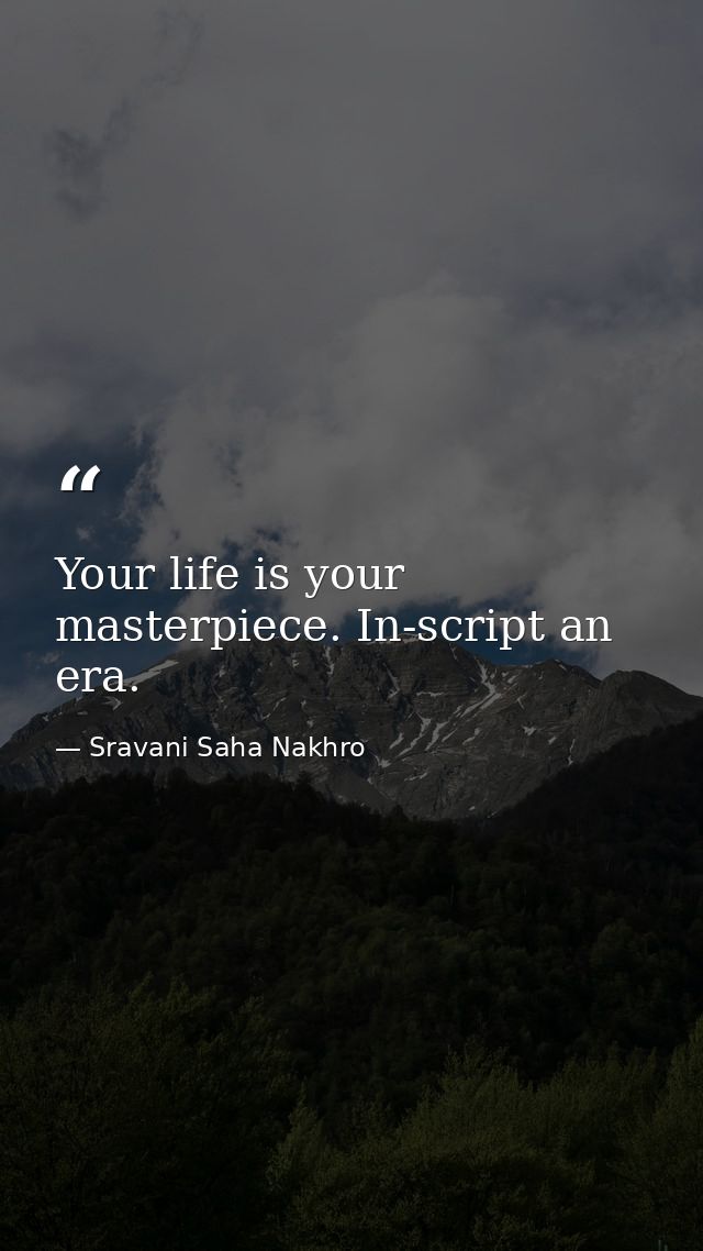 Your life is your masterpiece. In-script an era. — Sravani Saha Nakhro