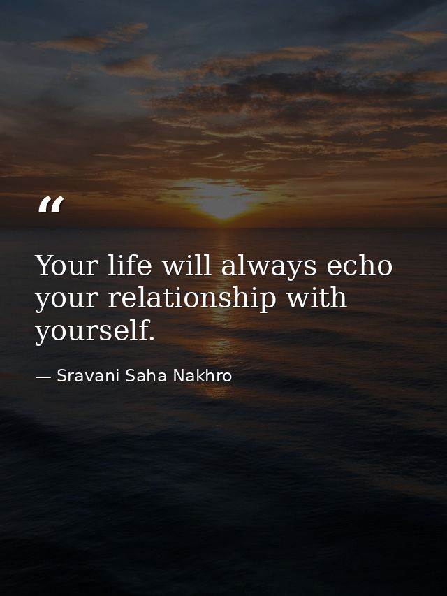 Your life will always echo your relationship with yourself. — Sravani Saha Nakhro